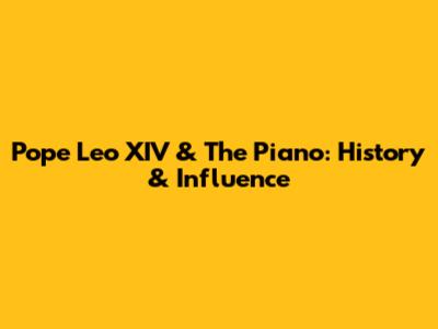 Pope Leo XIV & The Piano: History & Influence