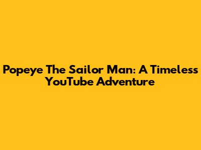 Popeye The Sailor Man: A Timeless YouTube Adventure