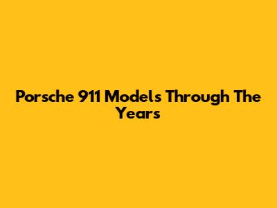 Porsche 911 Models Through The Years