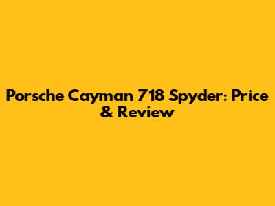 Porsche Cayman 718 Spyder: Price & Review
