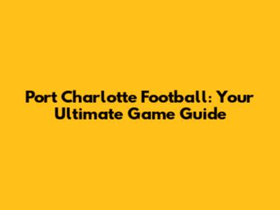 Port Charlotte Football: Your Ultimate Game Guide