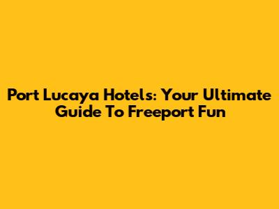Port Lucaya Hotels: Your Ultimate Guide To Freeport Fun