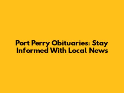 Port Perry Obituaries: Stay Informed With Local News