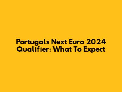 Portugal's Next Euro 2024 Qualifier: What To Expect