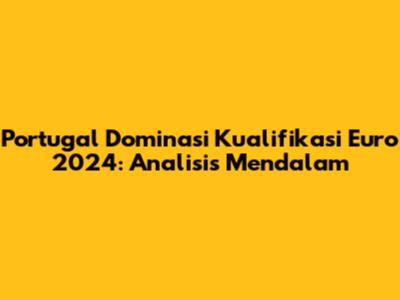 Portugal Dominasi Kualifikasi Euro 2024: Analisis Mendalam