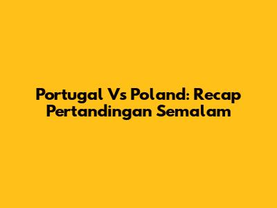 Portugal Vs Poland: Recap Pertandingan Semalam