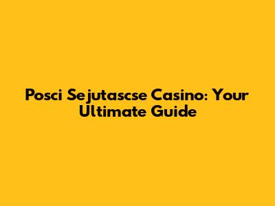 Posci Sejutascse Casino: Your Ultimate Guide