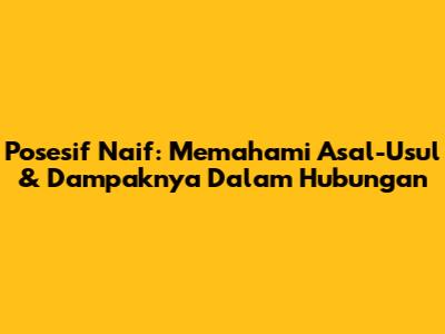 Posesif Naif: Memahami Asal-Usul & Dampaknya Dalam Hubungan