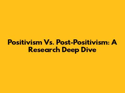 Positivism Vs. Post-Positivism: A Research Deep Dive