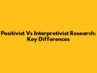 Positivist Vs Interpretivist Research: Key Differences