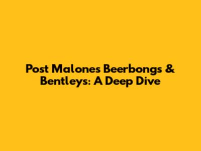 Post Malone's Beerbongs & Bentleys: A Deep Dive