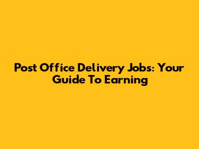 Post Office Delivery Jobs: Your Guide To Earning