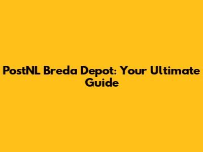 PostNL Breda Depot: Your Ultimate Guide