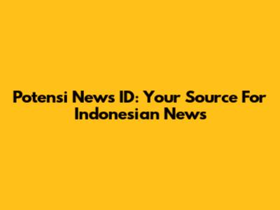 Potensi News ID: Your Source For Indonesian News