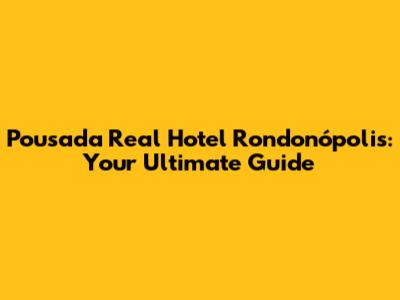 Pousada Real Hotel Rondonópolis: Your Ultimate Guide