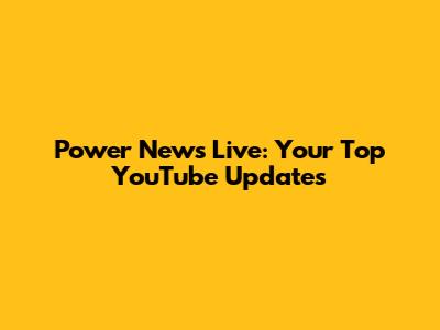 Power News Live: Your Top YouTube Updates