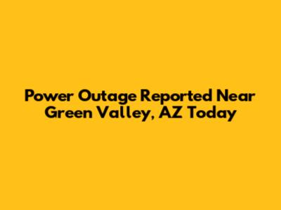 Power Outage Reported Near Green Valley, AZ Today