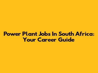 Power Plant Jobs In South Africa: Your Career Guide