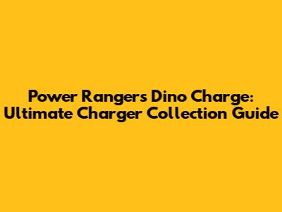 Power Rangers Dino Charge: Ultimate Charger Collection Guide