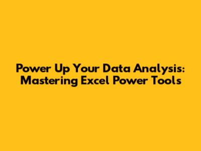 Power Up Your Data Analysis: Mastering Excel Power Tools