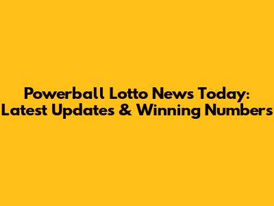 Powerball Lotto News Today: Latest Updates & Winning Numbers
