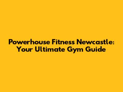 Powerhouse Fitness Newcastle: Your Ultimate Gym Guide