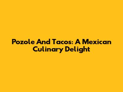 Pozole And Tacos: A Mexican Culinary Delight