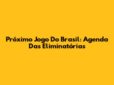 Próximo Jogo Do Brasil: Agenda Das Eliminatórias
