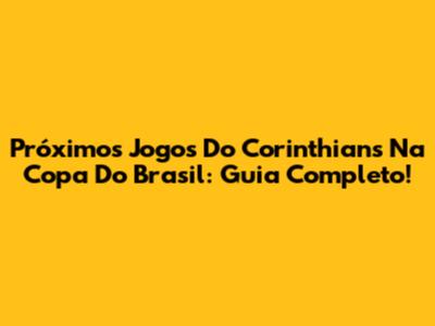 Próximos Jogos Do Corinthians Na Copa Do Brasil: Guia Completo!