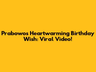 Prabowo's Heartwarming Birthday Wish: Viral Video!
