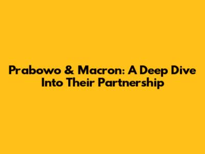 Prabowo & Macron: A Deep Dive Into Their Partnership