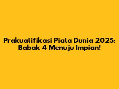 Prakualifikasi Piala Dunia 2025: Babak 4 Menuju Impian!