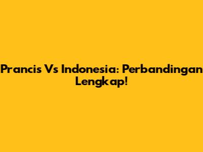 Prancis Vs Indonesia: Perbandingan Lengkap!