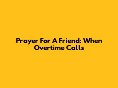 Prayer For A Friend: When Overtime Calls