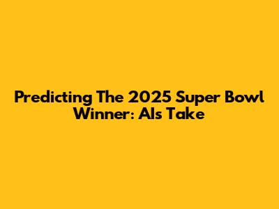 Predicting The 2025 Super Bowl Winner: AI's Take