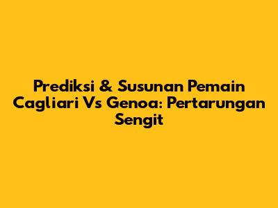 Prediksi & Susunan Pemain Cagliari Vs Genoa: Pertarungan Sengit