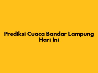 Prediksi Cuaca Bandar Lampung Hari Ini