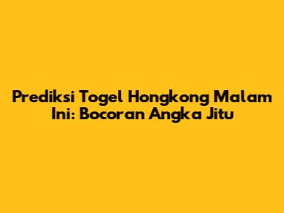 Prediksi Togel Hongkong Malam Ini: Bocoran Angka Jitu