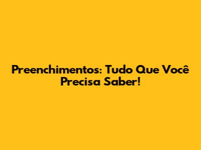 Preenchimentos: Tudo Que Você Precisa Saber!