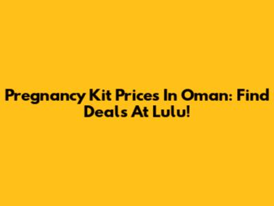 Pregnancy Kit Prices In Oman: Find Deals At Lulu!