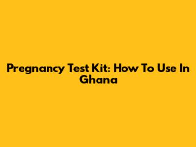 Pregnancy Test Kit: How To Use In Ghana