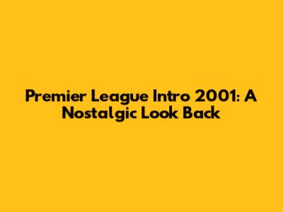 Premier League Intro 2001: A Nostalgic Look Back
