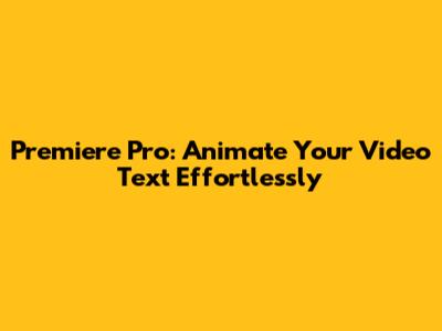 Premiere Pro: Animate Your Video Text Effortlessly