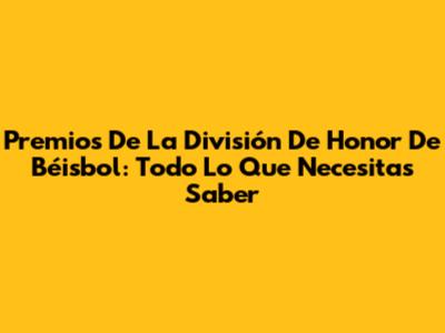 Premios De La División De Honor De Béisbol: Todo Lo Que Necesitas Saber