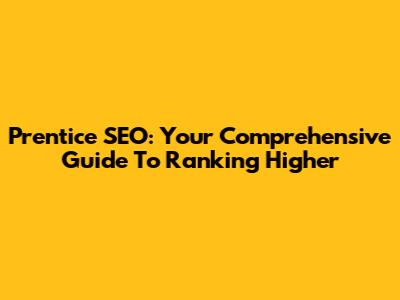 Prentice SEO: Your Comprehensive Guide To Ranking Higher
