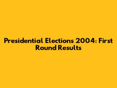 Presidential Elections 2004: First Round Results
