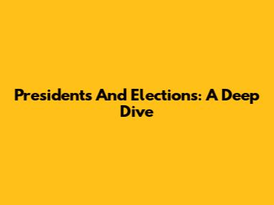 Presidents And Elections: A Deep Dive