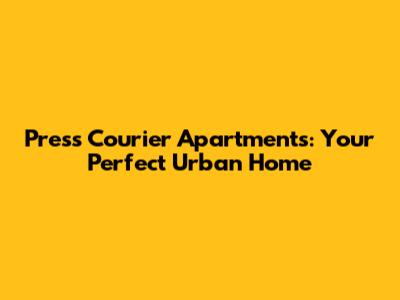 Press Courier Apartments: Your Perfect Urban Home