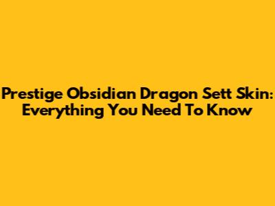 Prestige Obsidian Dragon Sett Skin: Everything You Need To Know