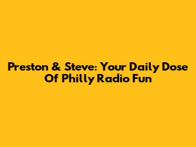 Preston & Steve: Your Daily Dose Of Philly Radio Fun